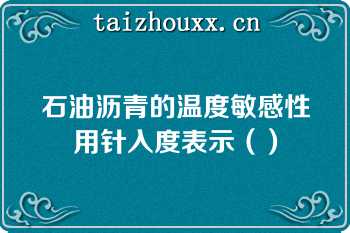 石油沥青的温度敏感性用针入度表示（）