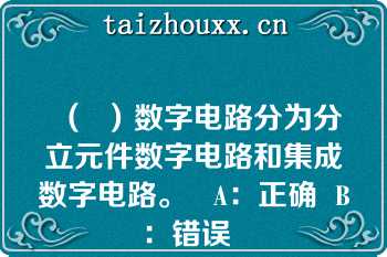 （  ）数字电路分为分立元件数字电路和集成数字电路。   A：正确  B：错误  