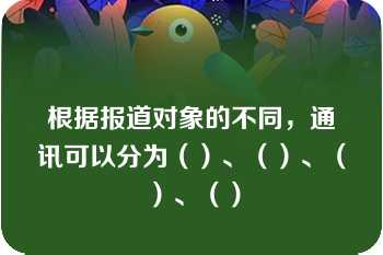 根据报道对象的不同，通讯可以分为（）、（）、（）、（）