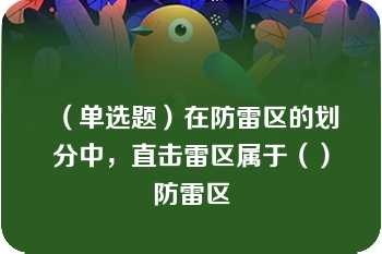 （单选题）在防雷区的划分中，直击雷区属于（）防雷区