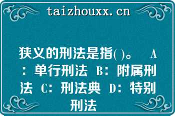 狭义的刑法是指( )。   A：单行刑法  B：附属刑法  C：刑法典  D：特别刑法  