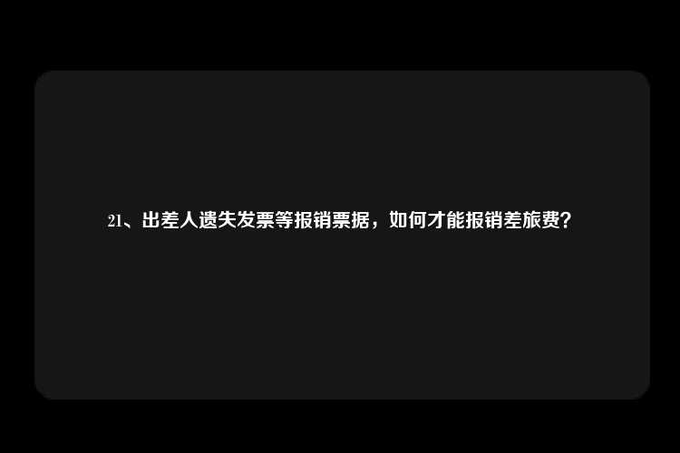 21、出差人遗失发票等报销票据，如何才能报销差旅费？