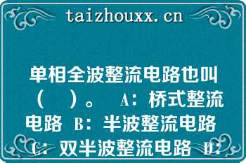 单相全波整流电路也叫（   ）。   A：桥式整流电路  B：半波整流电路  C：双半波整流电路  D：滤波电路  