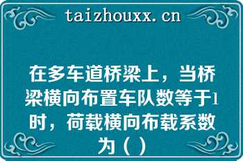 在多车道桥梁上，当桥梁横向布置车队数等于1时，荷载横向布载系数为（）