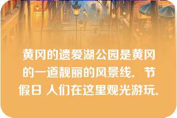 黄冈的遗爱湖公园是黄冈的一道靓丽的风景线．节假日 人们在这里观光游玩．