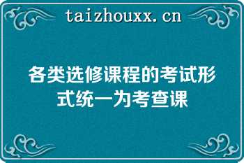 各类选修课程的考试形式统一为考查课