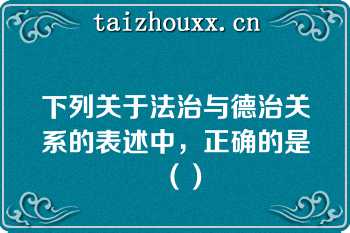 下列关于法治与德治关系的表述中，正确的是（）