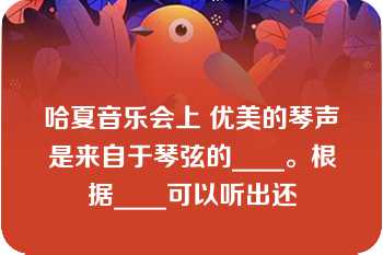 哈夏音乐会上 优美的琴声是来自于琴弦的____。根据____可以听出还