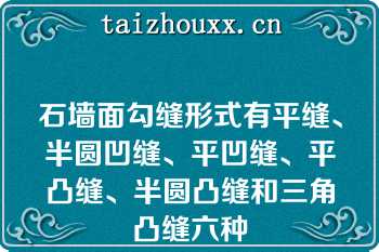 石墙面勾缝形式有平缝、半圆凹缝、平凹缝、平凸缝、半圆凸缝和三角凸缝六种