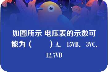 如图所示 电压表的示数可能为（　　）A．15VB．3VC．12.7VD