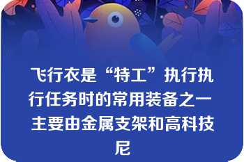 飞行衣是“特工”执行执行任务时的常用装备之一 主要由金属支架和高科技尼