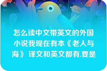 怎么读中文带英文的外国小说我现在有本《老人与海》 译文和英文都有.要是