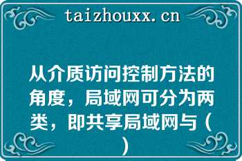 从介质访问控制方法的角度，局域网可分为两类，即共享局域网与（）