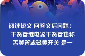 阅读短文 回答文后问题： 干簧管继电器干簧管也称舌簧管或磁簧开关 是一