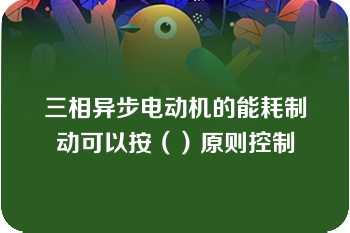 三相异步电动机的能耗制动可以按（）原则控制