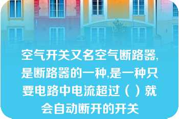 空气开关又名空气断路器,是断路器的一种,是一种只要电路中电流超过（）就会自动断开的开关