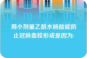 用小剂量乙酰水杨酸能防止冠脉血栓形成是因为: