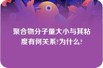 聚合物分子量大小与其粘度有何关系?为什么?