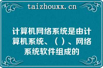 计算机网络系统是由计算机系统、（）、网络系统软件组成的