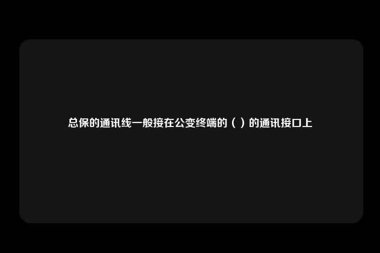 总保的通讯线一般接在公变终端的（）的通讯接口上