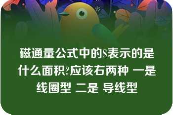 磁通量公式中的S表示的是什么面积?应该右两种 一是线圈型 二是 导线型