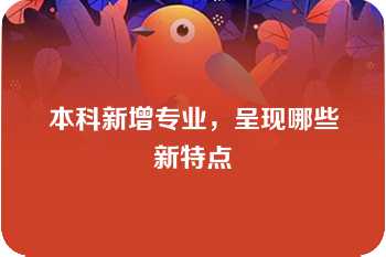 本科新增专业，呈现哪些新特点