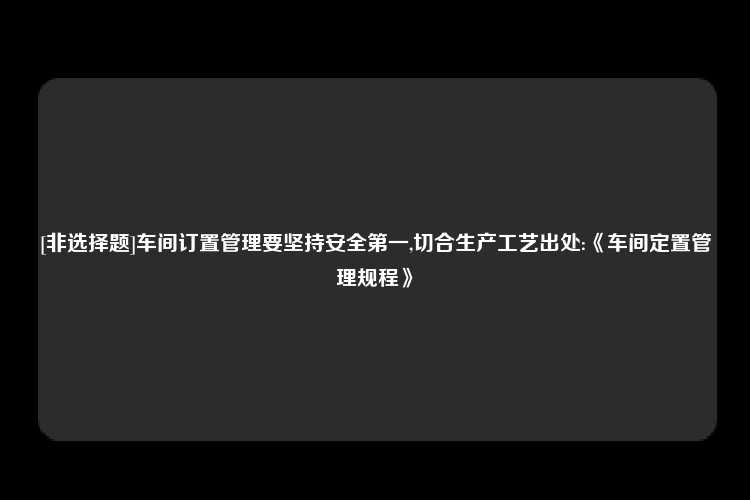 [非选择题]车间订置管理要坚持安全第一,切合生产工艺出处:《车间定置管理规程》