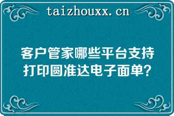 客户管家哪些平台支持打印圆准达电子面单？