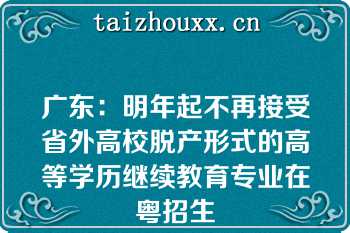 广东：明年起不再接受省外高校脱产形式的高等学历继续教育专业在粤招生