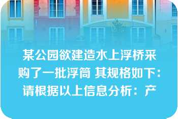 某公园欲建造水上浮桥采购了一批浮筒 其规格如下：请根据以上信息分析：产