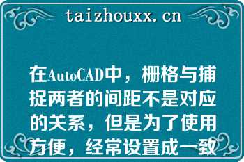 在AutoCAD中，栅格与捕捉两者的间距不是对应的关系，但是为了使用方便，经常设置成一致的（）