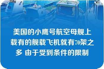 美国的小鹰号航空母舰上载有的舰载飞机就有70架之多 由于受到条件的限制