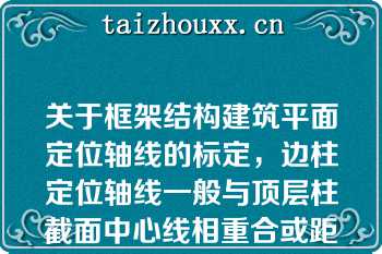 关于框架结构建筑平面定位轴线的标定，边柱定位轴线一般与顶层柱截面中心线相重合或距离柱外缘