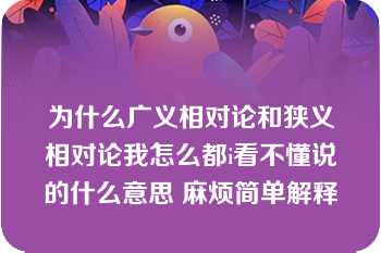 为什么广义相对论和狭义相对论我怎么都i看不懂说的什么意思 麻烦简单解释