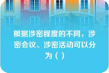 根据涉密程度的不同，涉密会议、涉密活动可以分为（）