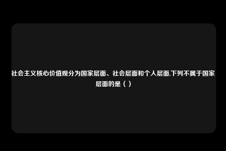 社会主义核心价值观分为国家层面、社会层面和个人层面,下列不属于国家层面的是（）