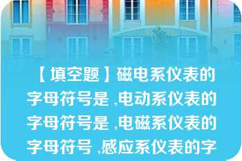 【填空题】磁电系仪表的字母符号是 ,电动系仪表的字母符号是 ,电磁系仪表的字母符号 ,感应系仪表的字母符号 ,整流系仪表的字母符号 \n