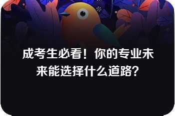 成考生必看！你的专业未来能选择什么道路？