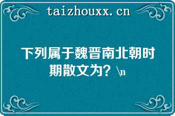 下列属于魏晋南北朝时期散文为？\n