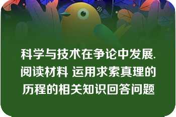 科学与技术在争论中发展.阅读材料 运用求索真理的历程的相关知识回答问题