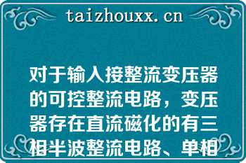 对于输入接整流变压器的可控整流电路，变压器存在直流磁化的有三相半波整流电路、单相半波整流电路和单相双半波整流电路