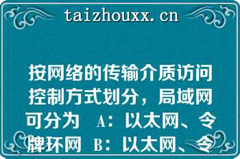 按网络的传输介质访问控制方式划分，局域网可分为   A：以太网、令牌环网  B：以太网、令牌总线网  C：令牌环网、令牌总线网  D：以太网、令牌环网和令牌总线网  