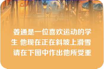 姜通是一位喜欢运动的学生 他现在正在斜坡上滑雪 请在下图中作出他所受重