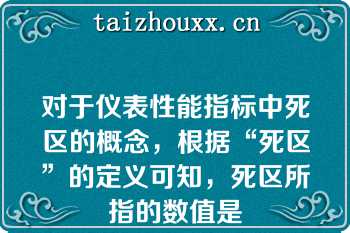 对于仪表性能指标中死区的概念，根据“死区”的定义可知，死区所指的数值是