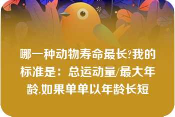 哪一种动物寿命最长?我的标准是：总运动量/最大年龄.如果单单以年龄长短