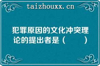 犯罪原因的文化冲突理论的提出者是（		）