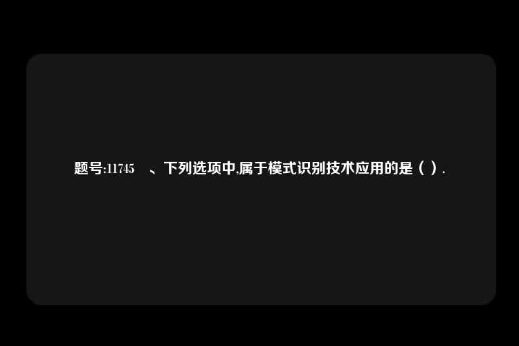 题号:11745　、下列选项中,属于模式识别技术应用的是（）.