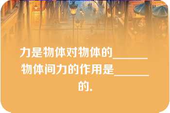 力是物体对物体的______ 物体间力的作用是______的．