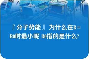 『分子势能』 为什么在R=R0时最小呢 R0指的是什么?