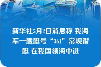 新华社5月2日消息称 我海军一艘艇号“361”常规潜艇 在我国领海中进